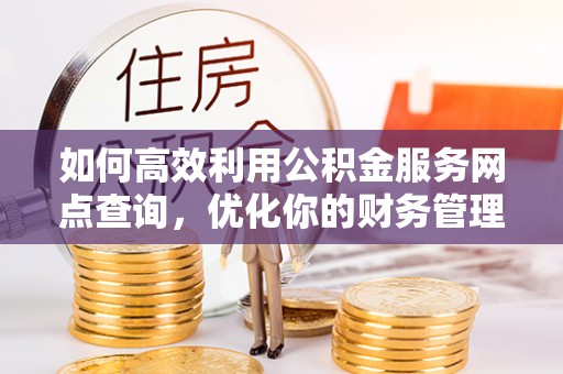 君山如何高效利用公积金服务网点查询，优化你的财务管理