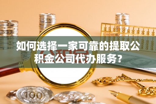 君山如何选择一家可靠的提取公积金公司代办服务？