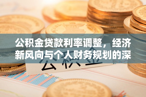 君山公积金贷款利率调整，经济新风向与个人财务规划的深远影响
