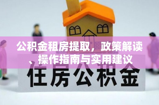 君山公积金租房提取，政策解读、操作指南与实用建议