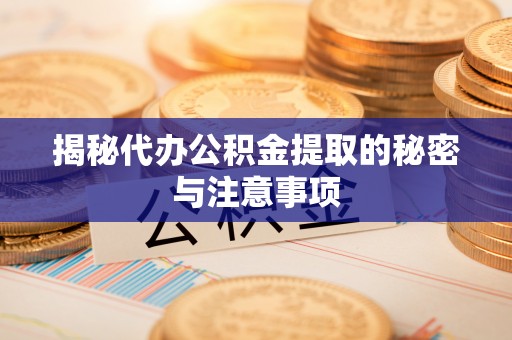 君山揭秘代办公积金提取的秘密与注意事项