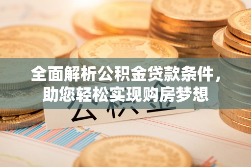 君山全面解析公积金贷款条件，助您轻松实现购房梦想