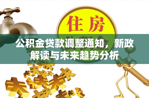 君山公积金贷款调整通知，新政解读与未来趋势分析