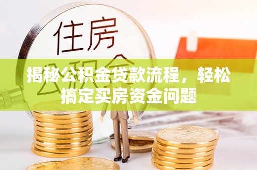 君山揭秘公积金贷款流程，轻松搞定买房资金问题