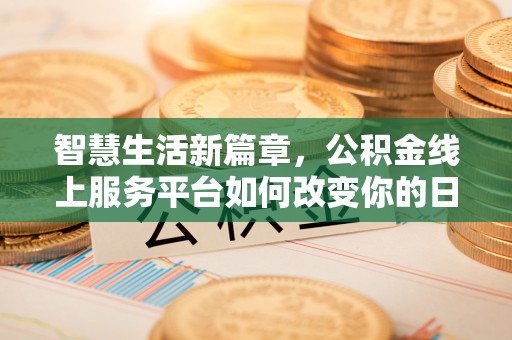 君山智慧生活新篇章，公积金线上服务平台如何改变你的日常