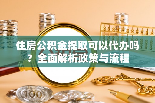 君山住房公积金提取可以代办吗？全面解析政策与流程