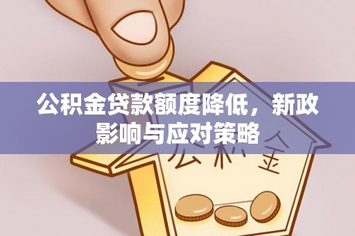 君山公积金贷款额度降低，新政影响与应对策略