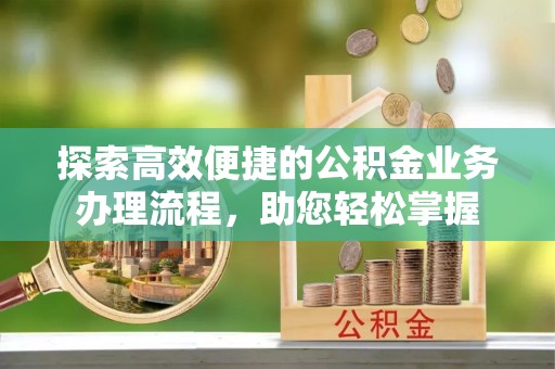 君山探索高效便捷的公积金业务办理流程，助您轻松掌握