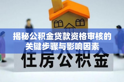 君山揭秘公积金贷款资格审核的关键步骤与影响因素