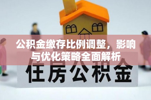 君山公积金缴存比例调整，影响与优化策略全面解析