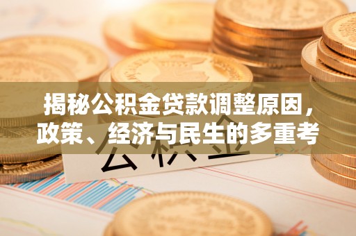 君山揭秘公积金贷款调整原因，政策、经济与民生的多重考量
