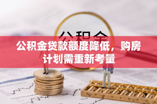 君山公积金贷款额度降低，购房计划需重新考量