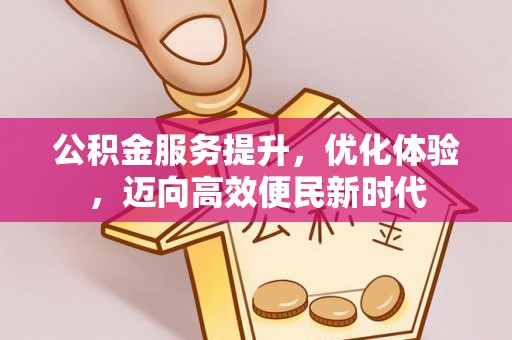 君山公积金服务提升，优化体验，迈向高效便民新时代