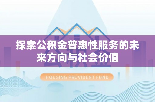 君山探索公积金普惠性服务的未来方向与社会价值