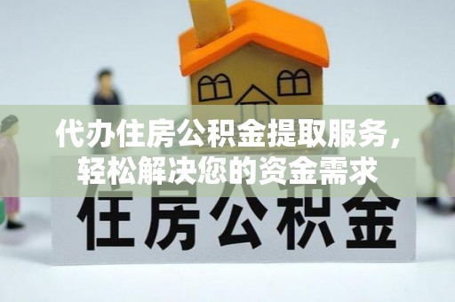 君山代办住房公积金提取服务，轻松解决您的资金需求