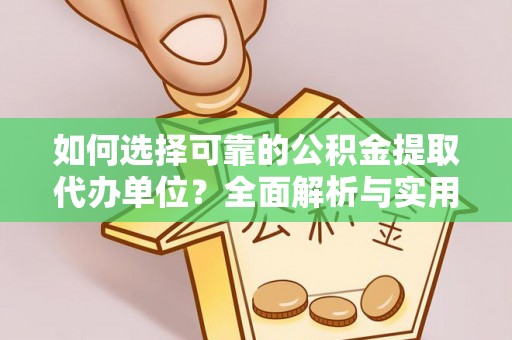 君山如何选择可靠的公积金提取代办单位？全面解析与实用建议