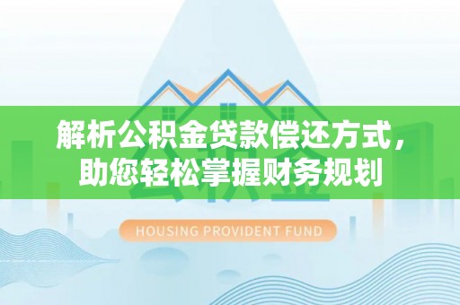 君山解析公积金贷款偿还方式，助您轻松掌握财务规划