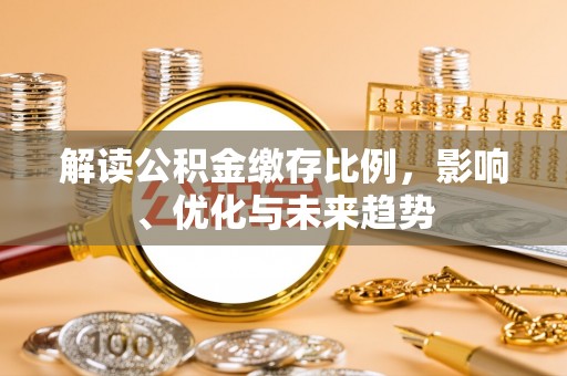 君山解读公积金缴存比例，影响、优化与未来趋势